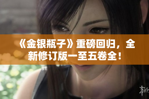 《金银瓶子》重磅回归，全新修订版一至五卷全！
