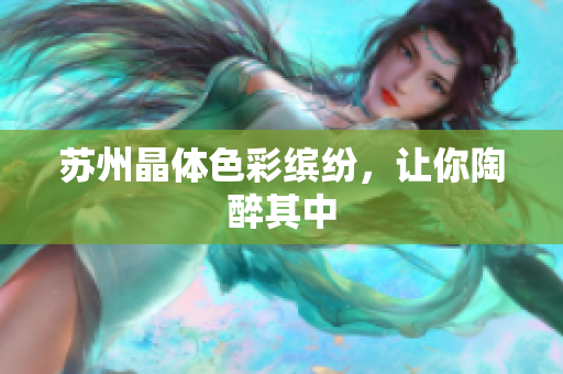 苏州晶体色彩缤纷，让你陶醉其中