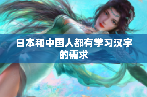 日本和中国人都有学习汉字的需求