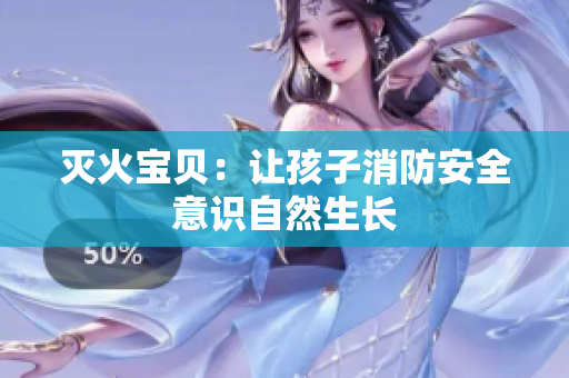 灭火宝贝：让孩子消防安全意识自然生长