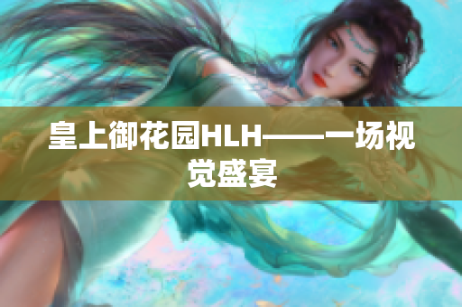 皇上御花园HLH——一场视觉盛宴