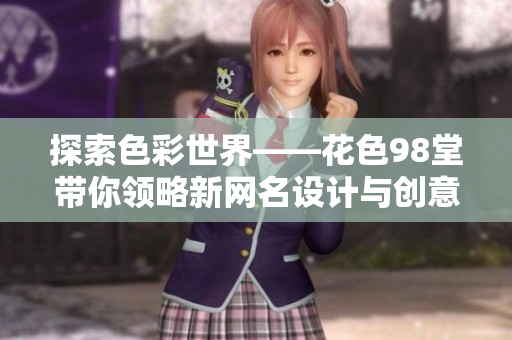 探索色彩世界——花色98堂带你领略新网名设计与创意
