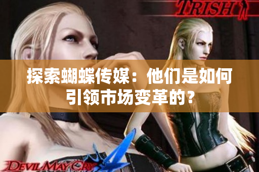 探索蝴蝶传媒：他们是如何引领市场变革的？