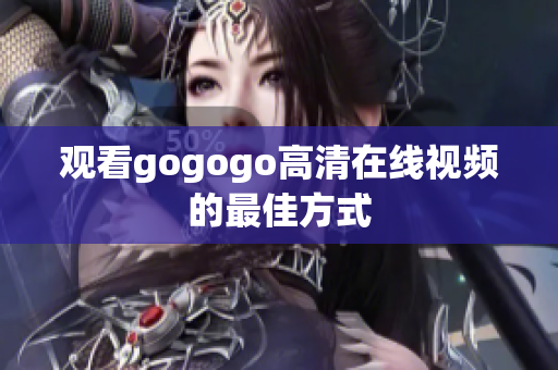 观看gogogo高清在线视频的最佳方式