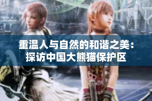 重温人与自然的和谐之美：探访中国大熊猫保护区