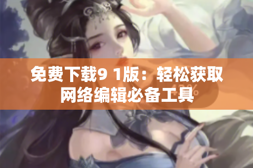 免费下载9 1版：轻松获取网络编辑必备工具