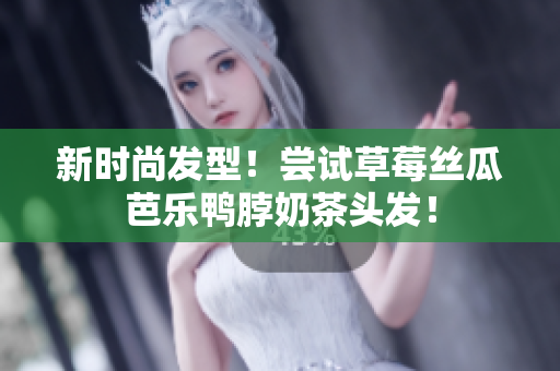 新时尚发型！尝试草莓丝瓜芭乐鸭脖奶茶头发！