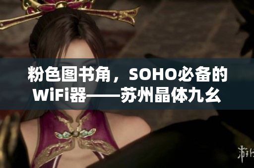 粉色图书角，SOHO必备的WiFi器——苏州晶体九幺