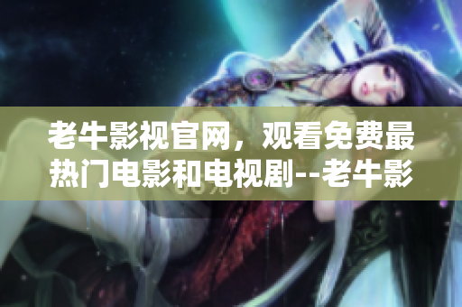 老牛影视官网，观看免费最热门电影和电视剧--老牛影视免费观影，热门影视应有尽有