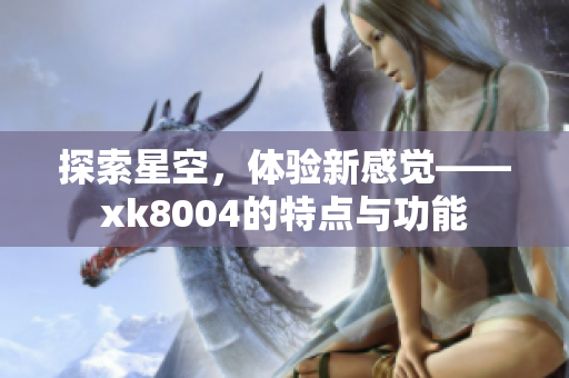 探索星空，体验新感觉——xk8004的特点与功能