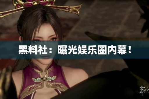 黑料社：曝光娱乐圈内幕！