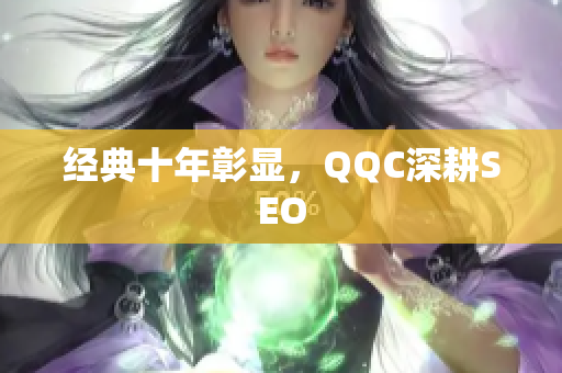 经典十年彰显，QQC深耕SEO