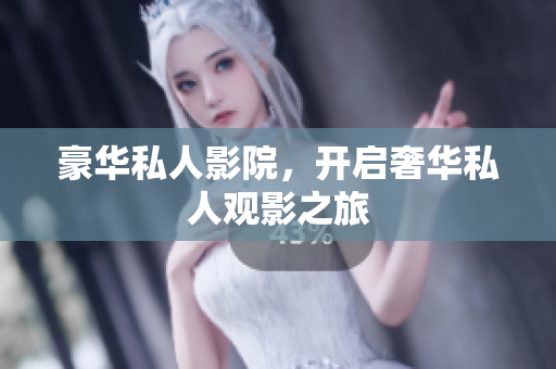 豪华私人影院，开启奢华私人观影之旅