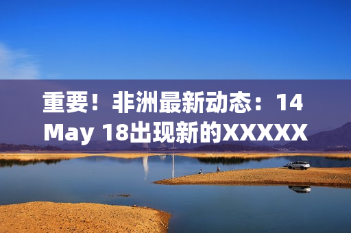 重要！非洲最新动态：14 May 18出现新的XXXXXL56endian漏洞