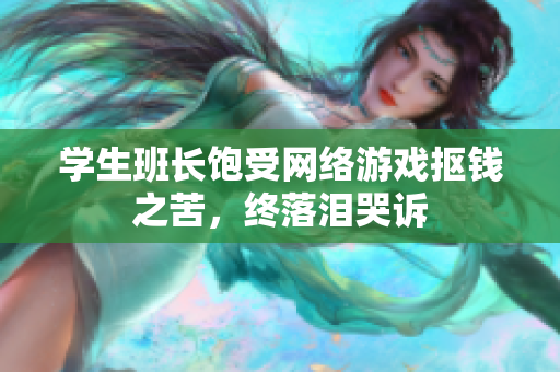 学生班长饱受网络游戏抠钱之苦，终落泪哭诉