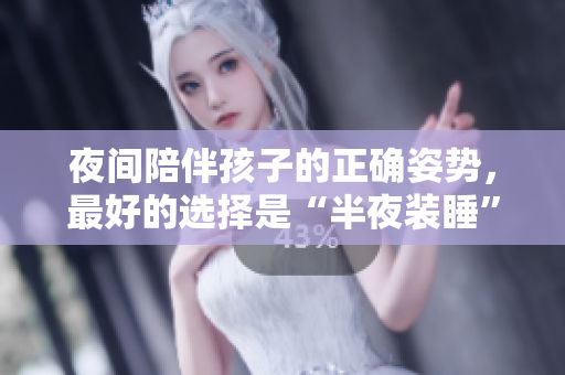 夜间陪伴孩子的正确姿势，最好的选择是“半夜装睡”？