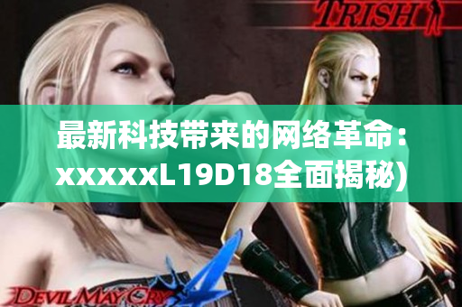 最新科技带来的网络革命：xxxxxL19D18全面揭秘)