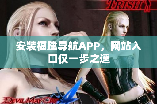 安装福建导航APP，网站入口仅一步之遥