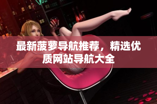最新菠萝导航推荐，精选优质网站导航大全