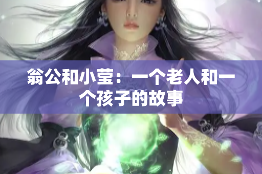 翁公和小莹：一个老人和一个孩子的故事