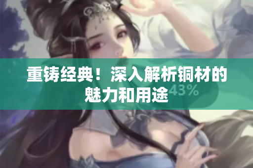 重铸经典！深入解析铜材的魅力和用途