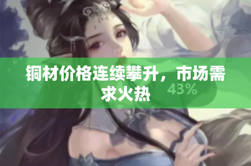 铜材价格连续攀升，市场需求火热