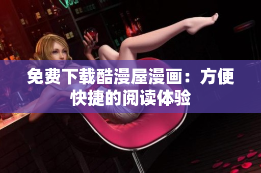 免费下载酷漫屋漫画：方便快捷的阅读体验