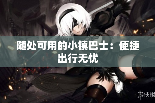 随处可用的小镇巴士：便捷出行无忧