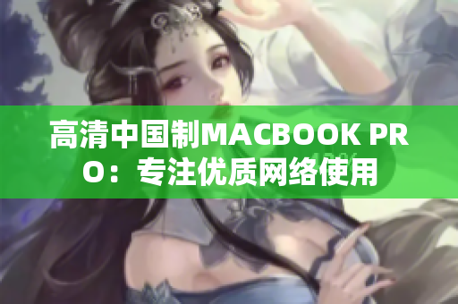 高清中国制MACBOOK PRO：专注优质网络使用