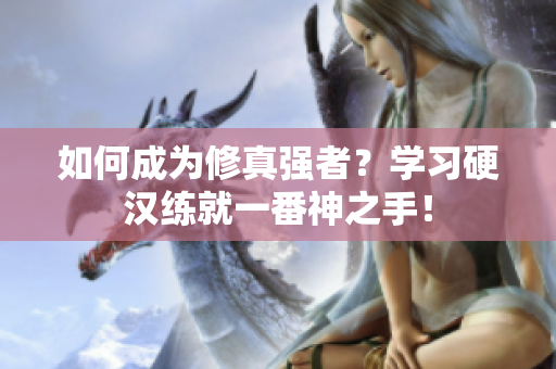 如何成为修真强者？学习硬汉练就一番神之手！