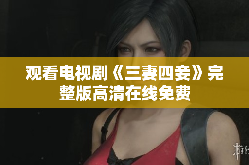 观看电视剧《三妻四妾》完整版高清在线免费