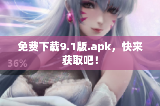 免费下载9.1版.apk，快来获取吧！