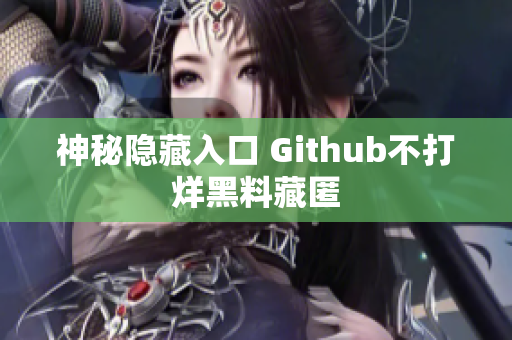神秘隐藏入口 Github不打烊黑料藏匿