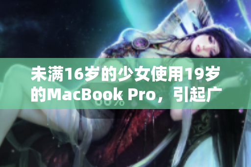 未满16岁的少女使用19岁的MacBook Pro，引起广泛关注