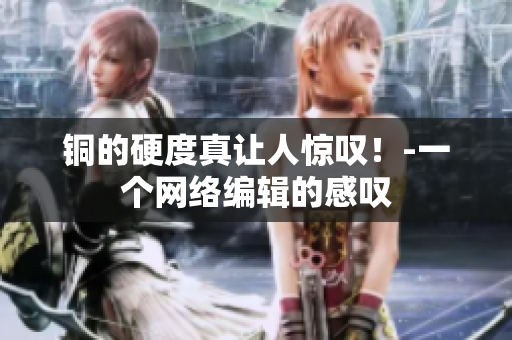 铜的硬度真让人惊叹！-一个网络编辑的感叹