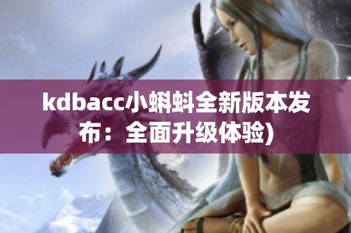 kdbacc小蝌蚪全新版本发布：全面升级体验)