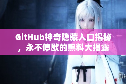 GitHub神奇隐藏入口揭秘，永不停歇的黑料大揭露