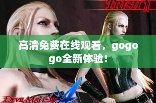 高清免费在线观看，gogogo全新体验！