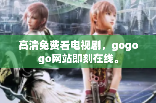 高清免费看电视剧，gogogo网站即刻在线。