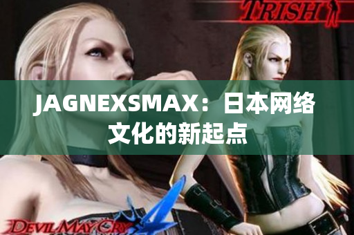 JAGNEXSMAX：日本网络文化的新起点