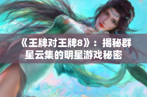《王牌对王牌8》：揭秘群星云集的明星游戏秘密
