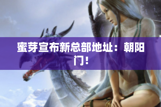蜜芽宣布新总部地址：朝阳门！