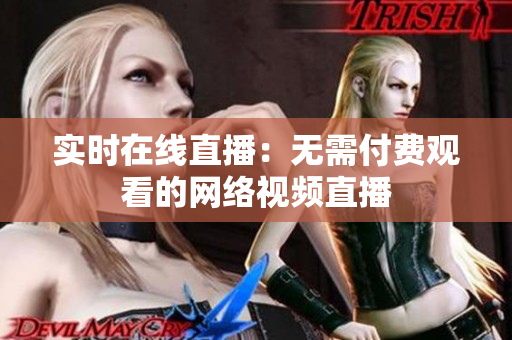 实时在线直播：无需付费观看的网络视频直播