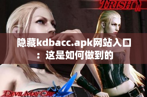 隐藏kdbacc.apk网站入口：这是如何做到的