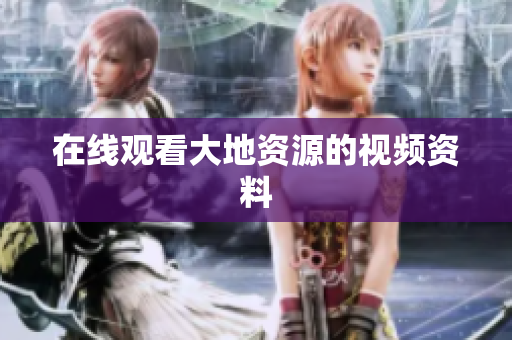 在线观看大地资源的视频资料