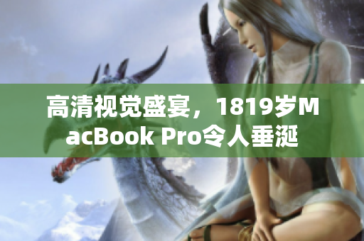 高清视觉盛宴，1819岁MacBook Pro令人垂涎