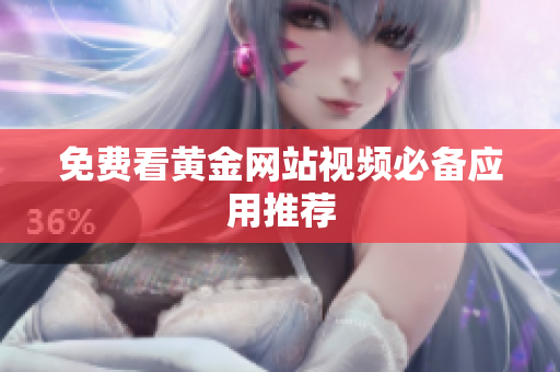 免费看黄金网站视频必备应用推荐