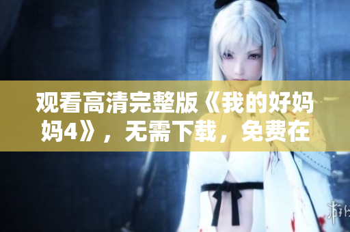 观看高清完整版《我的好妈妈4》，无需下载，免费在线观看