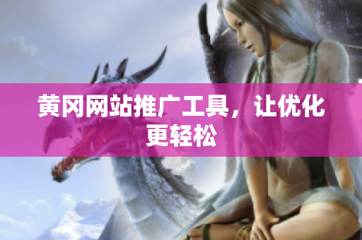 黄冈网站推广工具，让优化更轻松