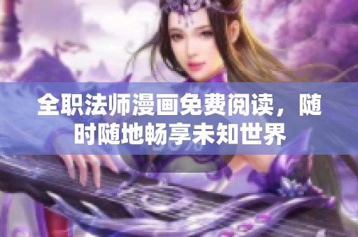 全职法师漫画免费阅读，随时随地畅享未知世界